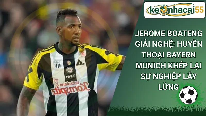 Jerome Boateng giải nghệ: Huyền Thoại Bayern Munich Khép Lại Sự Nghiệp Lẫy Lừng