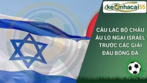 Câu lạc bộ châu Âu lo ngại Israel trước các giải đấu bóng đá