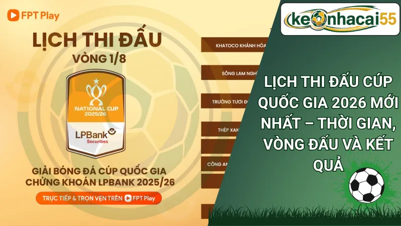 Lịch thi đấu Cúp Quốc Gia 2026 mới nhất – Thời gian, vòng đấu và kết quả