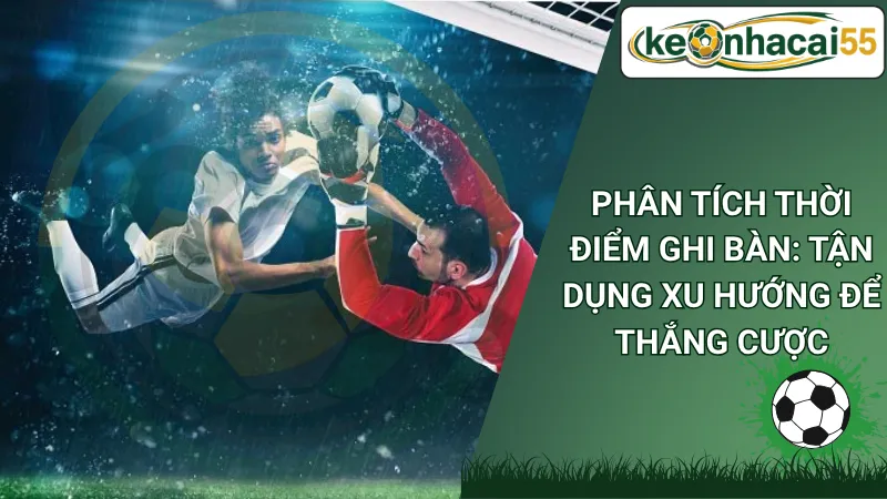 Phân Tích Thời Điểm Ghi Bàn: Tận Dụng Xu Hướng Để Thắng Cược