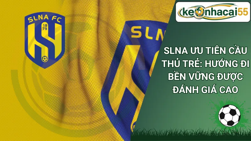 SLNA Ưu Tiên Cầu Thủ Trẻ: Hướng Đi Bền Vững Được Đánh Giá Cao